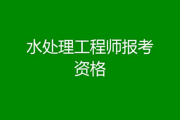 水处理工程师报考资格