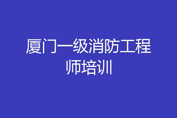 厦门一级消防工程师培训