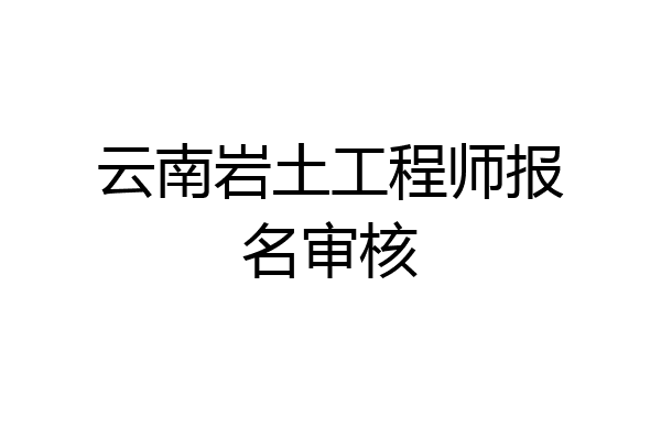 云南岩土工程师报名审核