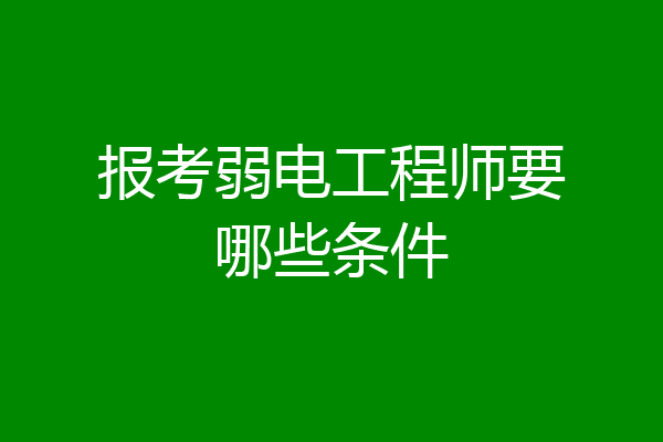 报考弱电工程师要哪些条件
