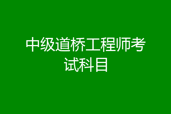 中级道桥工程师考试科目