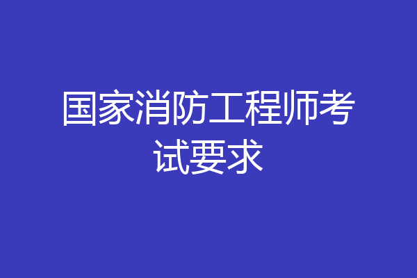 国家消防工程师考试要求