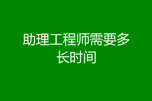 助理工程师需要多长时间