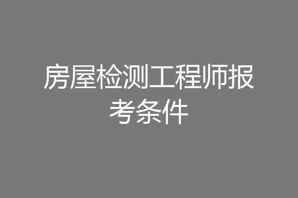 房屋检测工程师报考条件