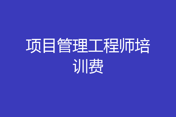 项目管理工程师培训费