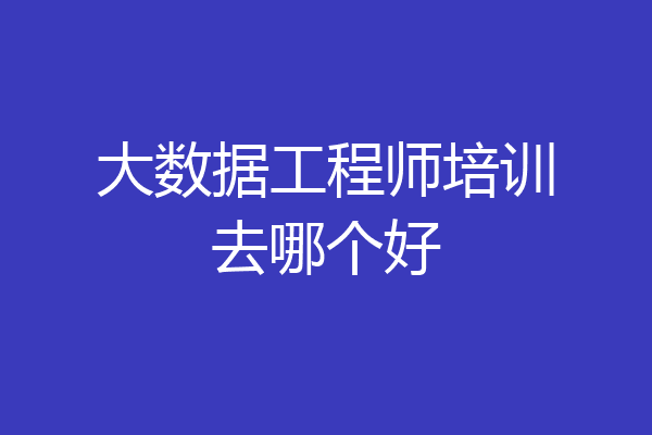 大数据工程师培训去哪个好