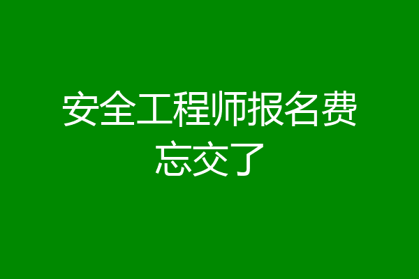 安全工程师报名费忘交了