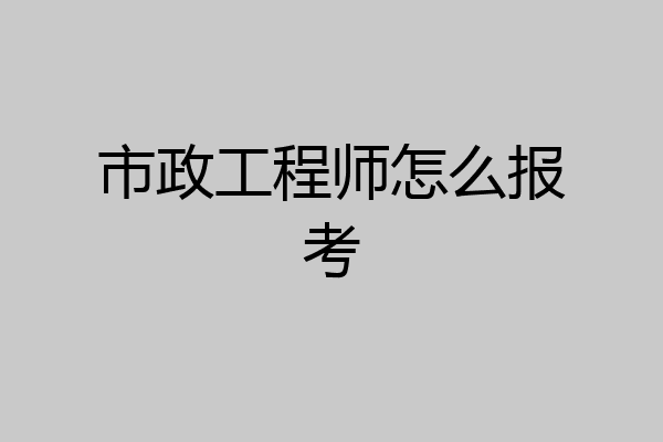 市政工程师怎么报考