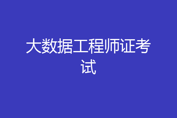 大数据工程师证考试