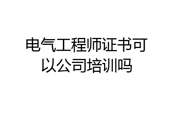 电气工程师证书可以公司培训吗