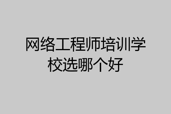 网络工程师培训学校选哪个好