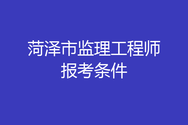 菏泽市监理工程师报考条件