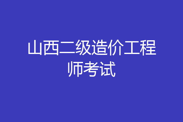 山西二级造价工程师考试