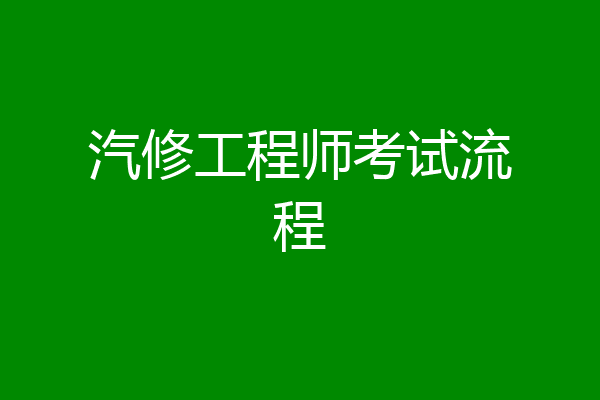 汽修工程师考试流程