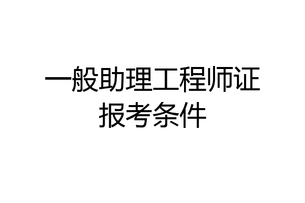 一般助理工程师证报考条件