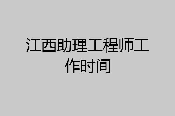 江西助理工程师工作时间