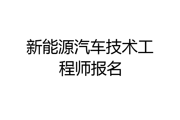 新能源汽车技术工程师报名