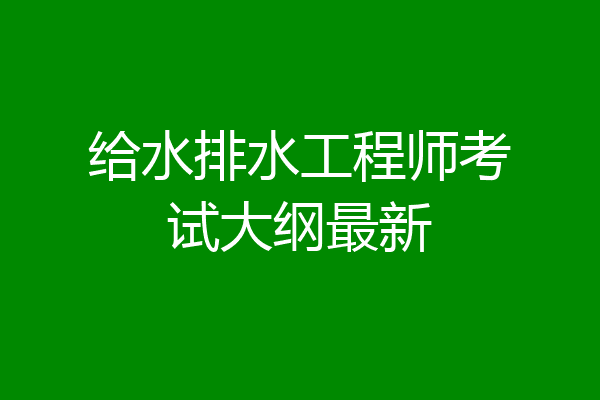 给水排水工程师考试大纲最新