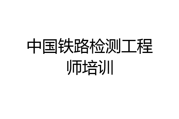 中国铁路检测工程师培训