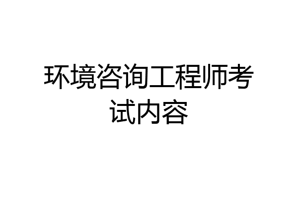环境咨询工程师考试内容