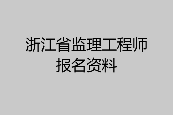 浙江省监理工程师报名资料