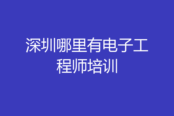 深圳哪里有电子工程师培训