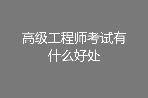 高级工程师考试有什么好处