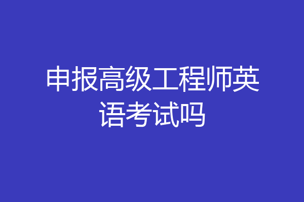 申报高级工程师英语考试吗