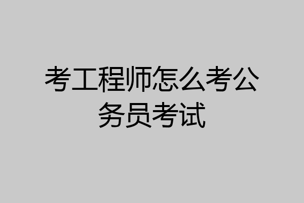 考工程师怎么考公务员考试