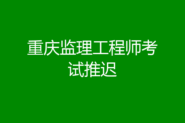重庆监理工程师考试推迟