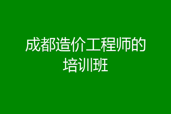 成都造价工程师的培训班