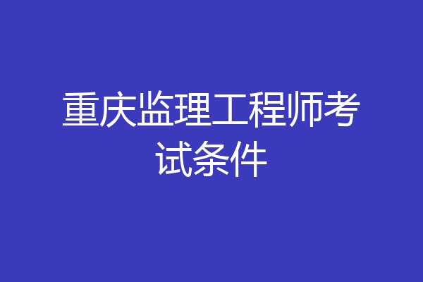 重庆监理工程师考试条件