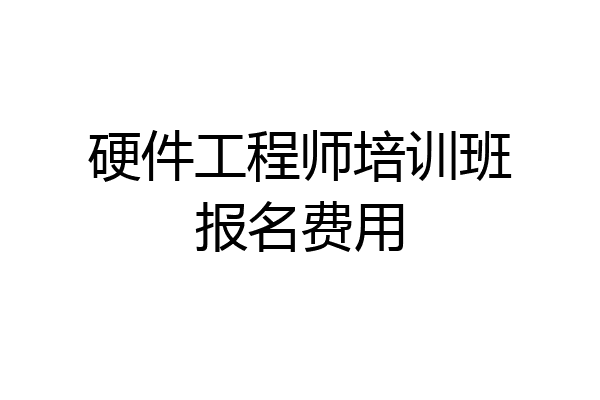 硬件工程师培训班报名费用