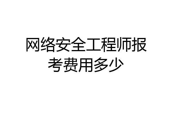 网络安全工程师报考费用多少