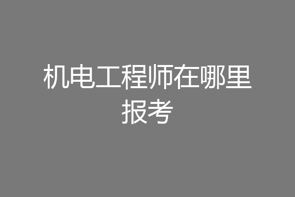 机电工程师在哪里报考