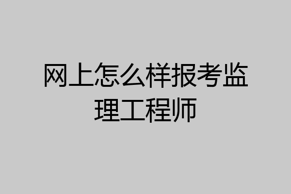 网上怎么样报考监理工程师