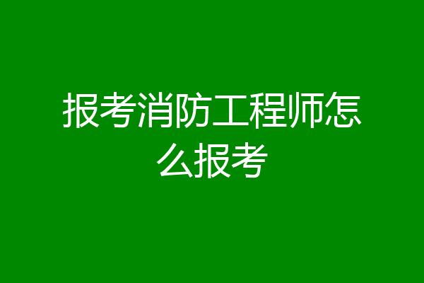 报考消防工程师怎么报考