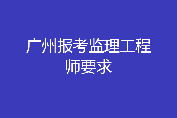 广州报考监理工程师要求