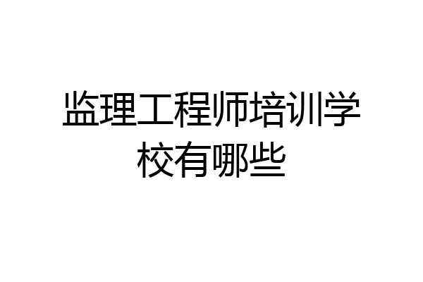 监理工程师培训学校有哪些