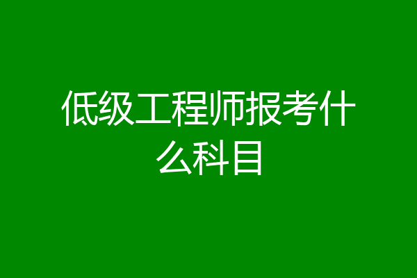 低级工程师报考什么科目