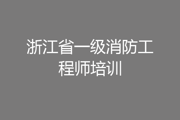 浙江省一级消防工程师培训
