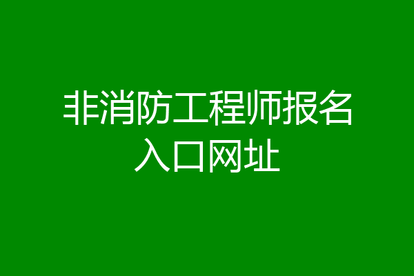 非消防工程师报名入口网址