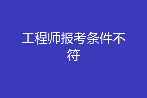 工程师报考条件不符