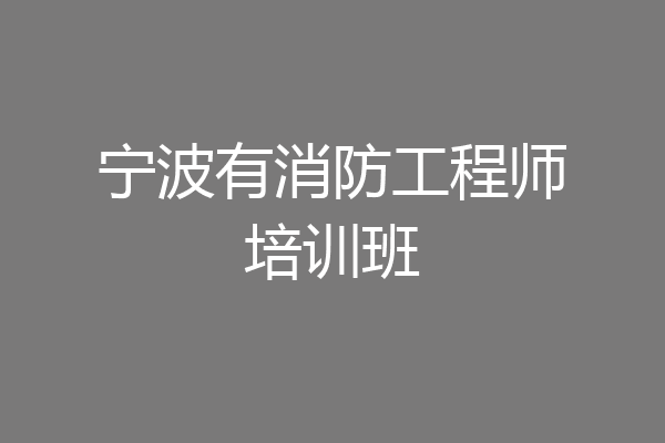 宁波有消防工程师培训班