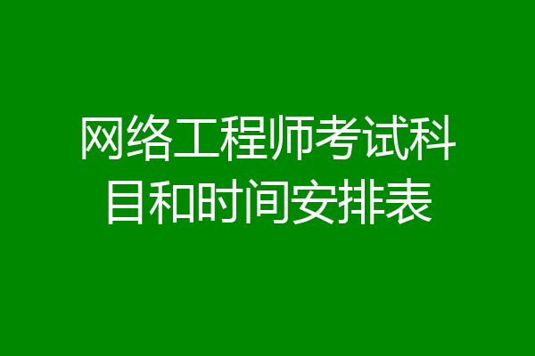 网络工程师考试科目和时间安排表