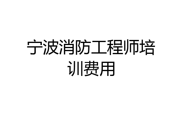 宁波消防工程师培训费用
