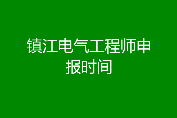镇江电气工程师申报时间