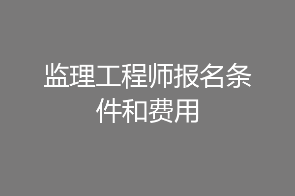 监理工程师报名条件和费用