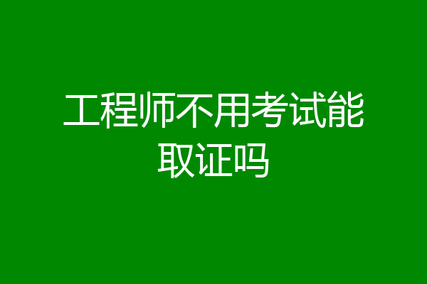 工程师不用考试能取证吗