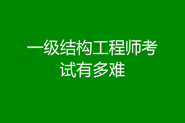 一级结构工程师考试有多难